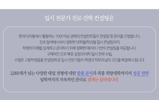 입시 전문가 진로 진학 컨설팅은 현재 대치동에서 10년 이상 경력의 컨설턴트들이 컨설팅 및 관리를 진행합니다