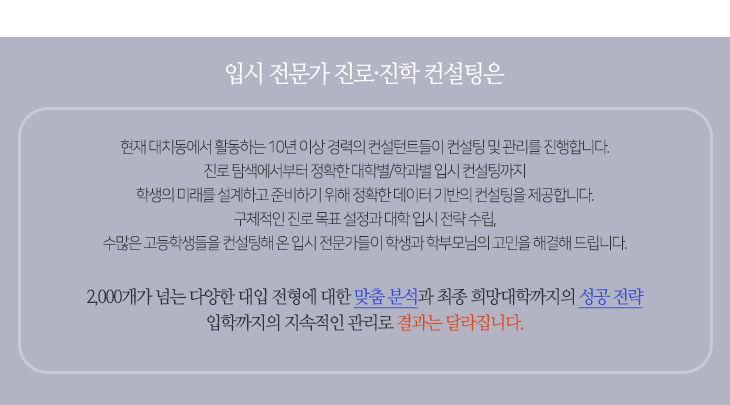 입시 전문가 진로 진학 컨설팅은 현재 대치동에서 10년 이상 경력의 컨설턴트들이 컨설팅 및 관리를 진행합니다